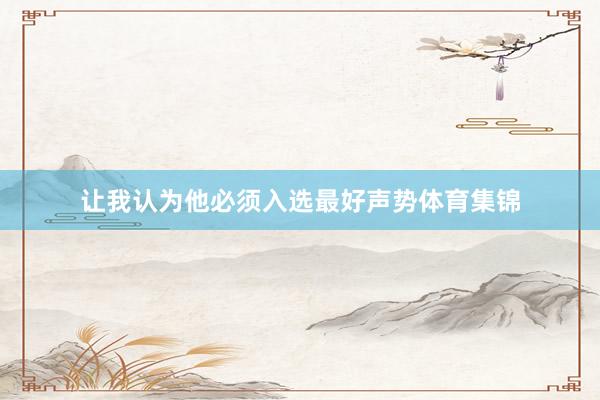 让我认为他必须入选最好声势体育集锦