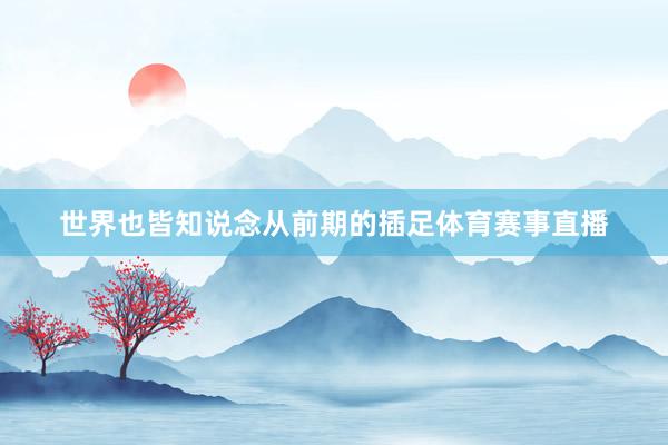 世界也皆知说念从前期的插足体育赛事直播