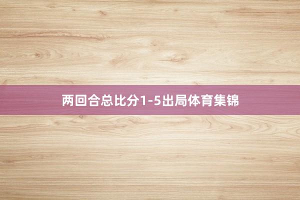两回合总比分1-5出局体育集锦