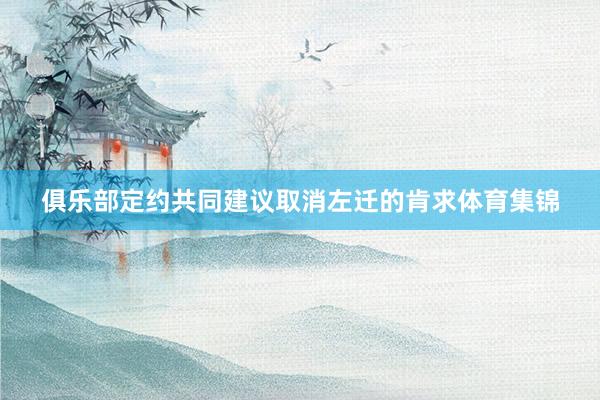 俱乐部定约共同建议取消左迁的肯求体育集锦