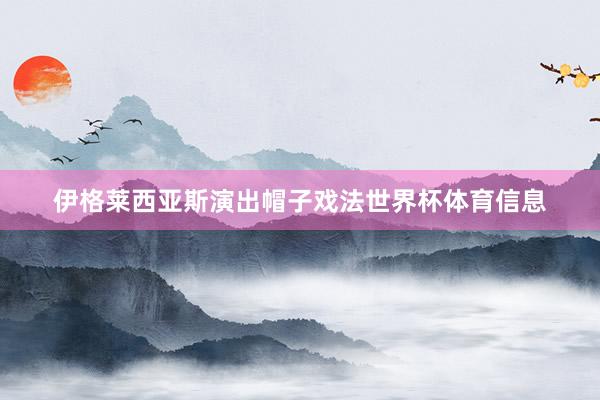 伊格莱西亚斯演出帽子戏法世界杯体育信息
