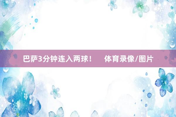 巴萨3分钟连入两球！    体育录像/图片