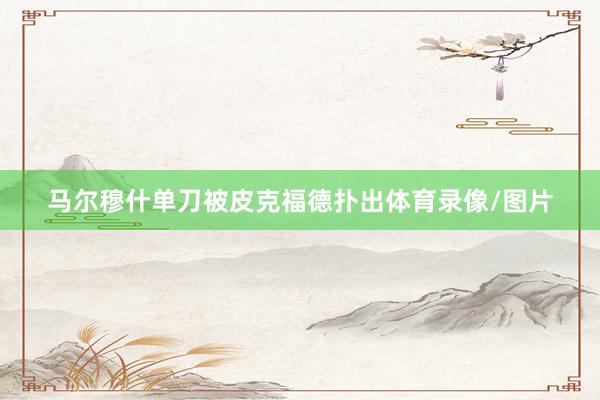 马尔穆什单刀被皮克福德扑出体育录像/图片