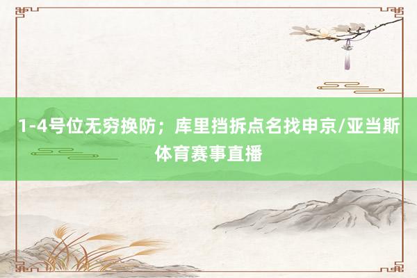 1-4号位无穷换防;库里挡拆点名找申京/亚当斯体育赛事直播