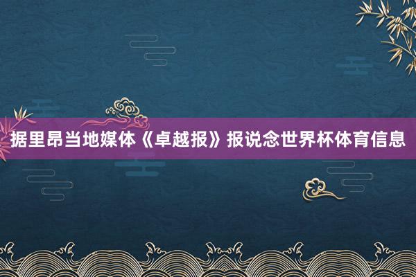 据里昂当地媒体《卓越报》报说念世界杯体育信息