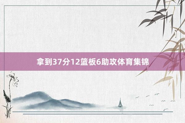 拿到37分12篮板6助攻体育集锦