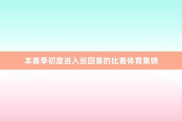 本赛季初度进入巡回赛的比赛体育集锦