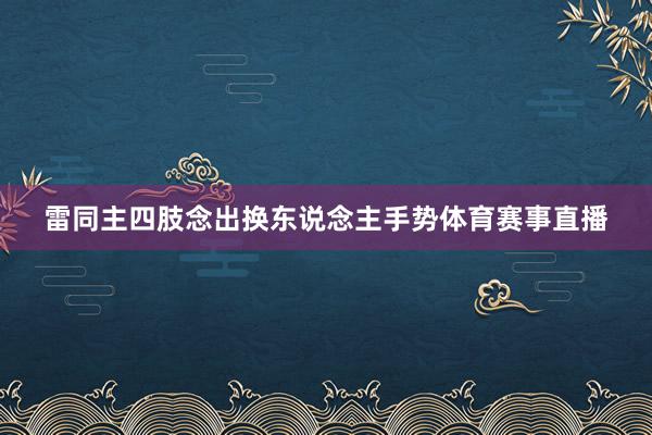 雷同主四肢念出换东说念主手势体育赛事直播