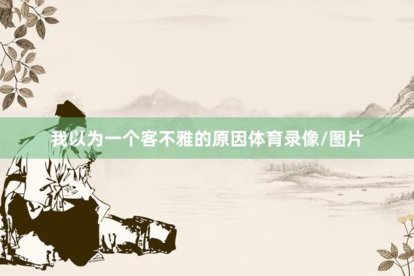 我以为一个客不雅的原因体育录像/图片