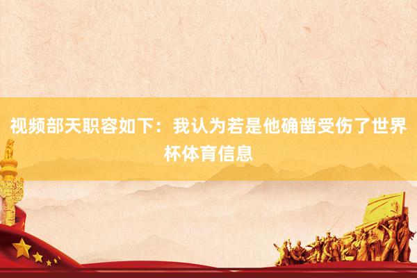 视频部天职容如下：我认为若是他确凿受伤了世界杯体育信息