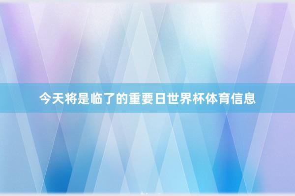 今天将是临了的重要日世界杯体育信息