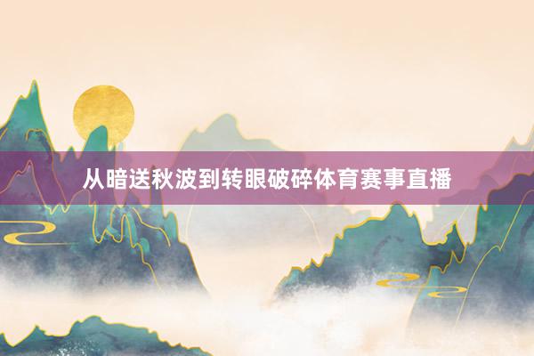 从暗送秋波到转眼破碎体育赛事直播