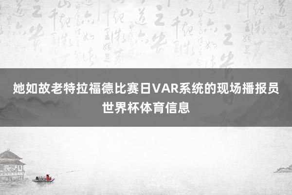 她如故老特拉福德比赛日VAR系统的现场播报员世界杯体育信息