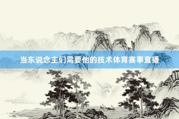当东说念主们需要他的技术体育赛事直播