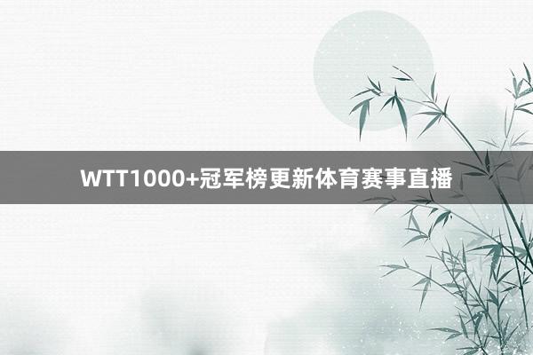WTT1000+冠军榜更新体育赛事直播