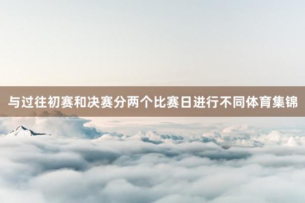 与过往初赛和决赛分两个比赛日进行不同体育集锦