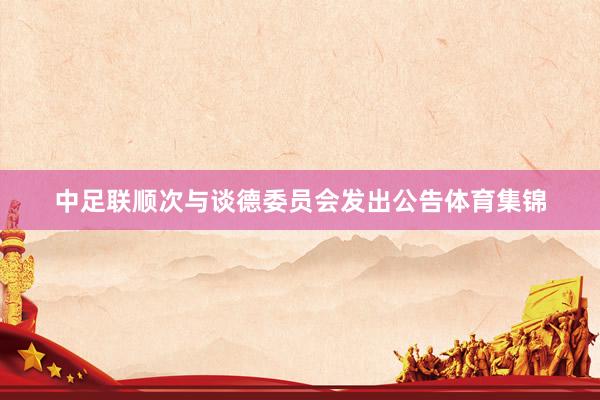 中足联顺次与谈德委员会发出公告体育集锦