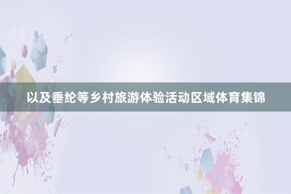 以及垂纶等乡村旅游体验活动区域体育集锦