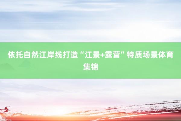 依托自然江岸线打造“江景+露营”特质场景体育集锦
