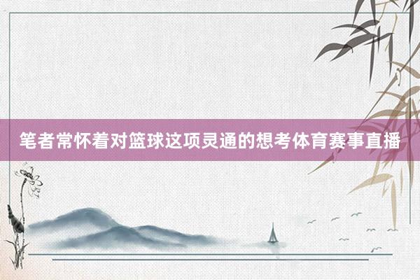 笔者常怀着对篮球这项灵通的想考体育赛事直播