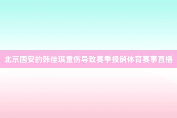 北京国安的韩佳琪重伤导致赛季报销体育赛事直播
