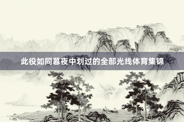 此役如同暮夜中划过的全部光线体育集锦