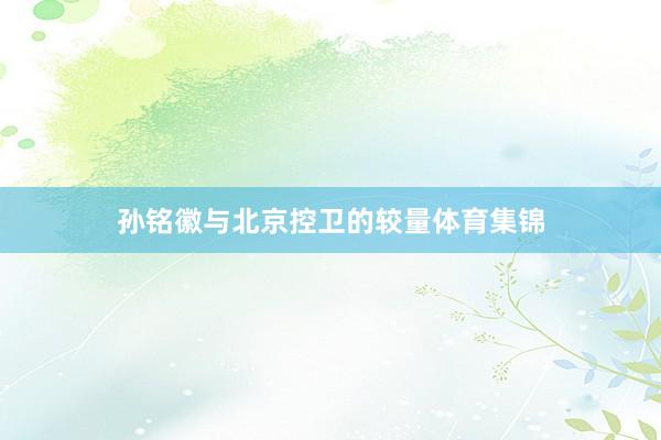 孙铭徽与北京控卫的较量体育集锦