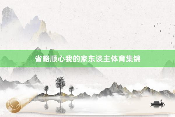 省略顺心我的家东谈主体育集锦