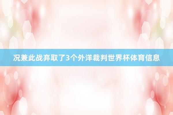 况兼此战弃取了3个外洋裁判世界杯体育信息