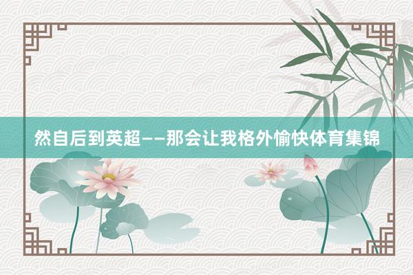 然自后到英超——那会让我格外愉快体育集锦