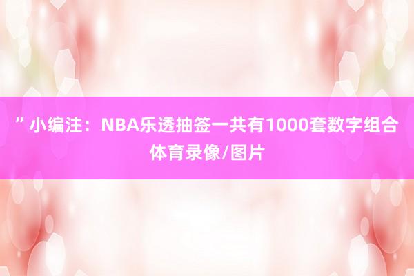 ”小编注：NBA乐透抽签一共有1000套数字组合体育录像/图片