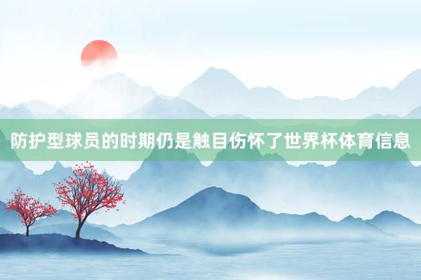 防护型球员的时期仍是触目伤怀了世界杯体育信息