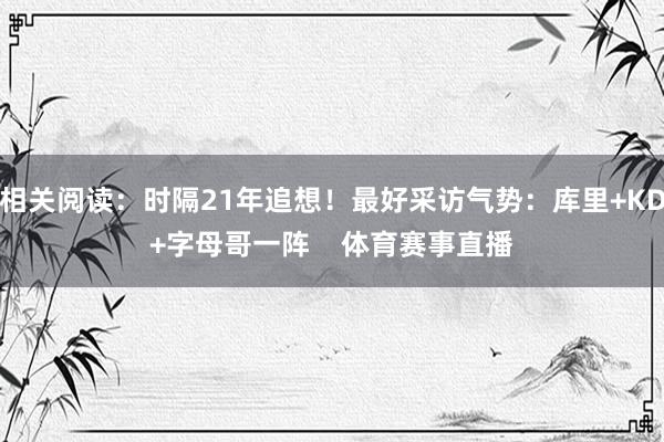 相关阅读：时隔21年追想！最好采访气势：库里+KD+字母哥一阵    体育赛事直播
