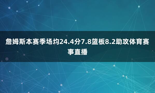 詹姆斯本赛季场均24.4分7.8篮板8.2助攻体育赛事直播