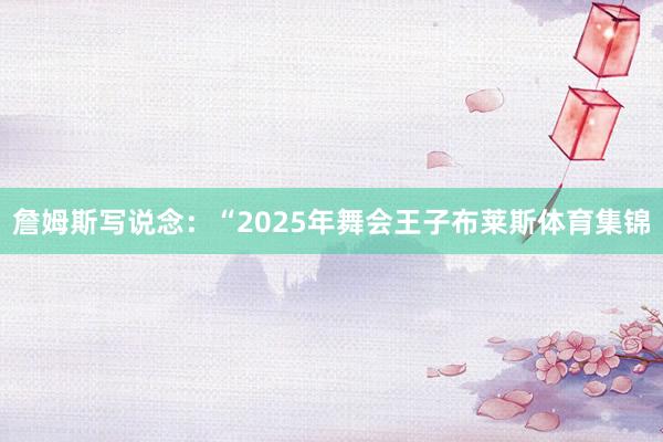 詹姆斯写说念：“2025年舞会王子布莱斯体育集锦