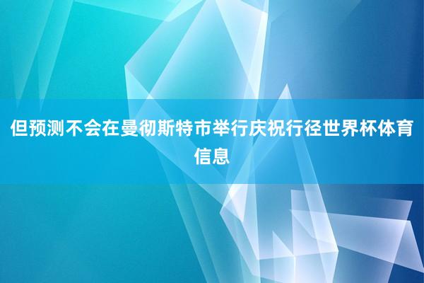 但预测不会在曼彻斯特市举行庆祝行径世界杯体育信息