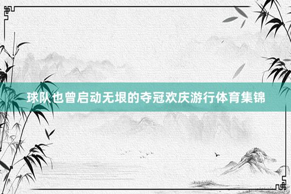 球队也曾启动无垠的夺冠欢庆游行体育集锦