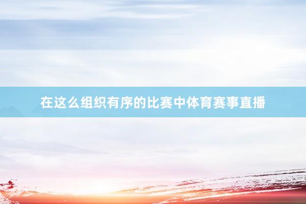 在这么组织有序的比赛中体育赛事直播