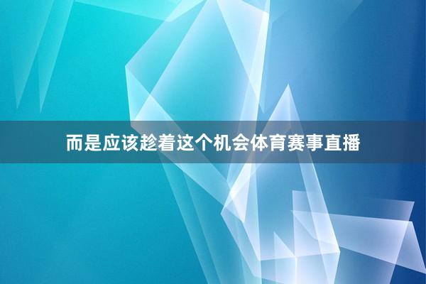 而是应该趁着这个机会体育赛事直播
