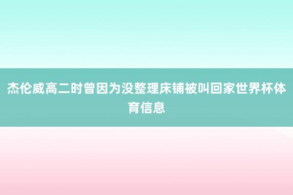 杰伦威高二时曾因为没整理床铺被叫回家世界杯体育信息