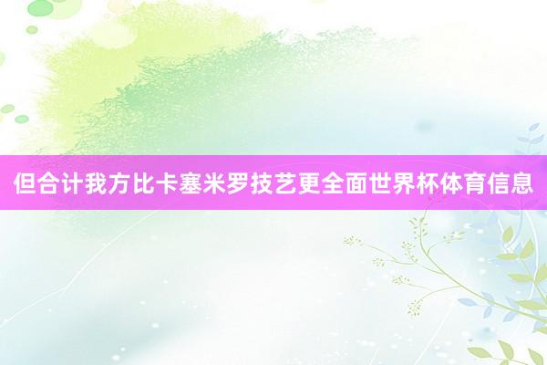 但合计我方比卡塞米罗技艺更全面世界杯体育信息
