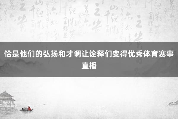 恰是他们的弘扬和才调让诠释们变得优秀体育赛事直播