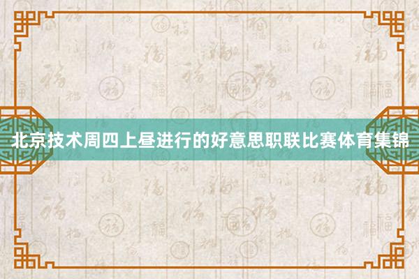 北京技术周四上昼进行的好意思职联比赛体育集锦