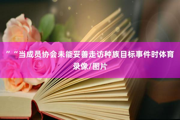 ”“当成员协会未能妥善走访种族目标事件时体育录像/图片