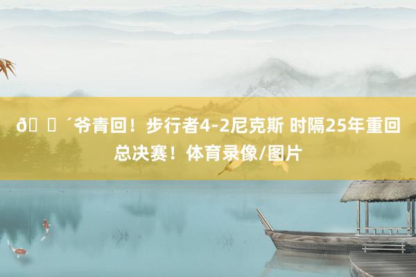 👴爷青回！步行者4-2尼克斯 时隔25年重回总决赛！体育录像/图片