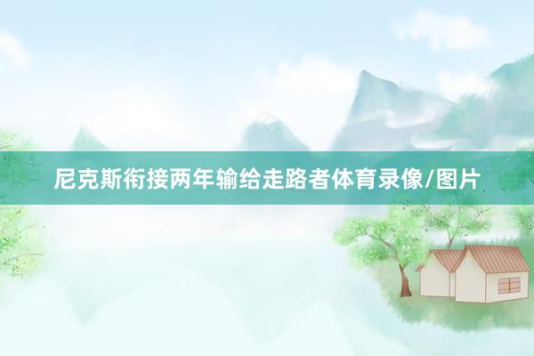 尼克斯衔接两年输给走路者体育录像/图片