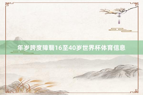年岁跨度障翳16至40岁世界杯体育信息