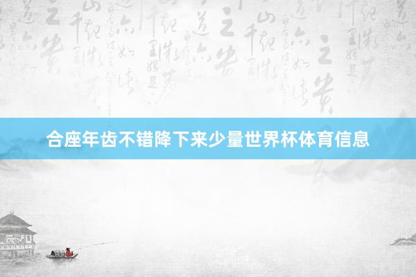 合座年齿不错降下来少量世界杯体育信息