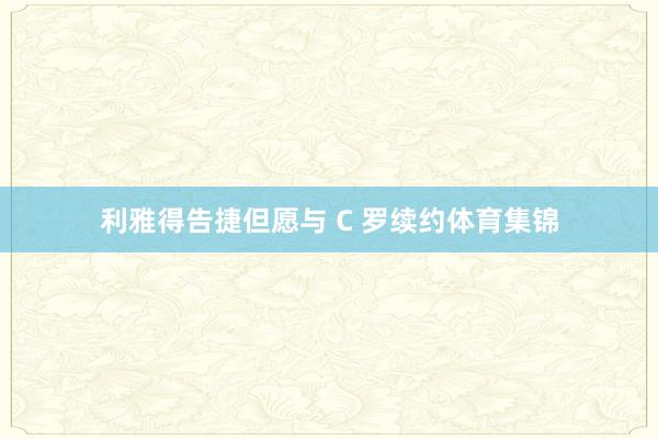 利雅得告捷但愿与 C 罗续约体育集锦