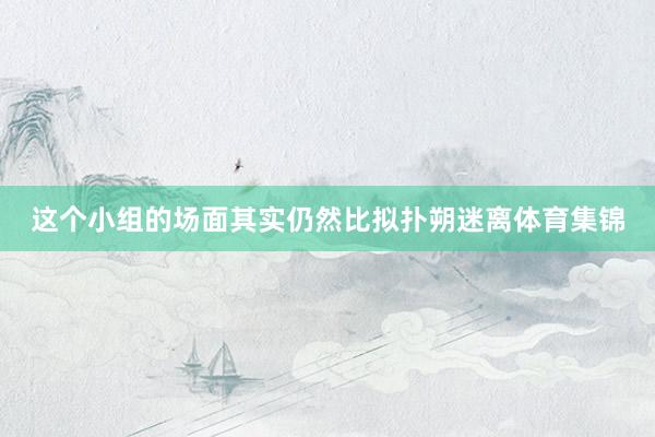 这个小组的场面其实仍然比拟扑朔迷离体育集锦